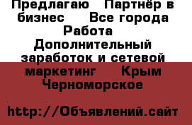 Предлагаю : Партнёр в бизнес   - Все города Работа » Дополнительный заработок и сетевой маркетинг   . Крым,Черноморское